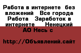 Работа в интернете, без вложений - Все города Работа » Заработок в интернете   . Ненецкий АО,Несь с.